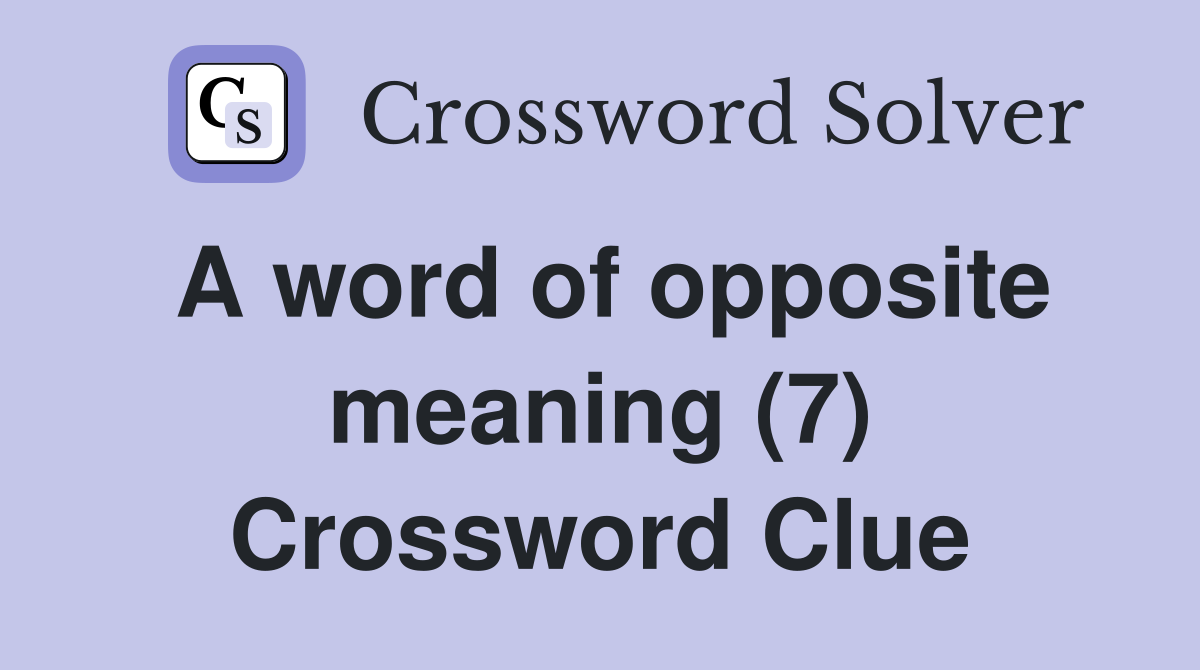 A word of opposite meaning (7) Crossword Clue Answers Crossword Solver